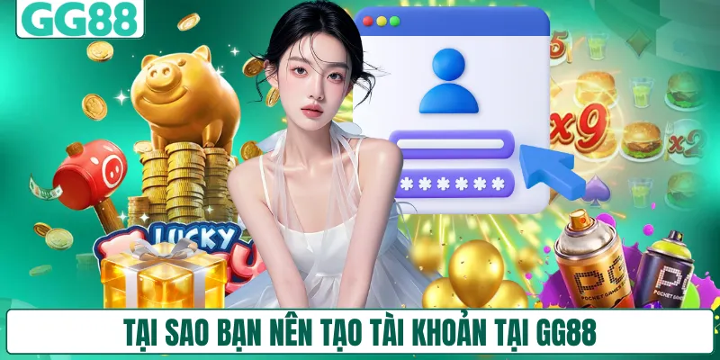 Tại sao bạn nên tạo tài khoản tại GG88